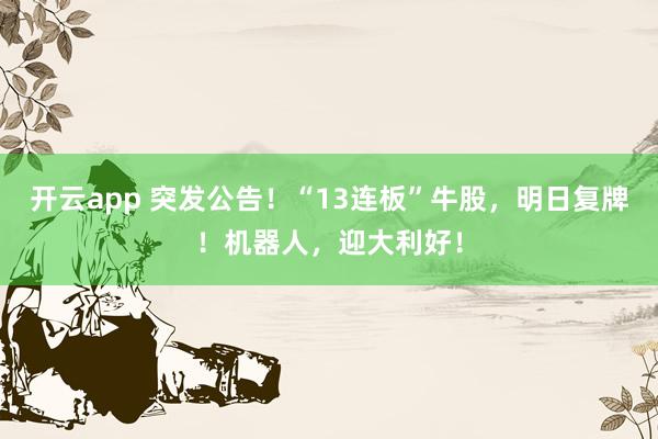 开云app 突发公告！“13连板”牛股，明日复牌！机器人，迎大利好！