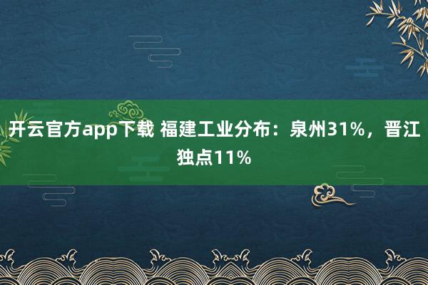 开云官方app下载 福建工业分布：泉州31%，晋江独点11%