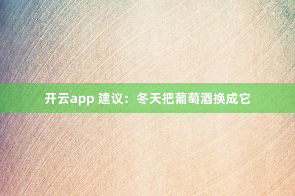 开云app 建议：冬天把葡萄酒换成它