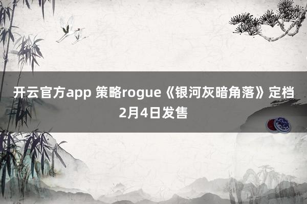 开云官方app 策略rogue《银河灰暗角落》定档2月4日发售