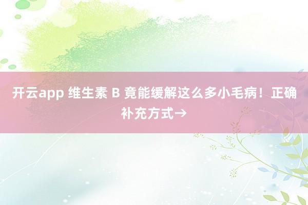开云app 维生素 B 竟能缓解这么多小毛病！正确补充方式→