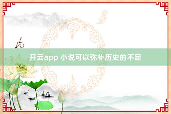 开云app 小说可以弥补历史的不足