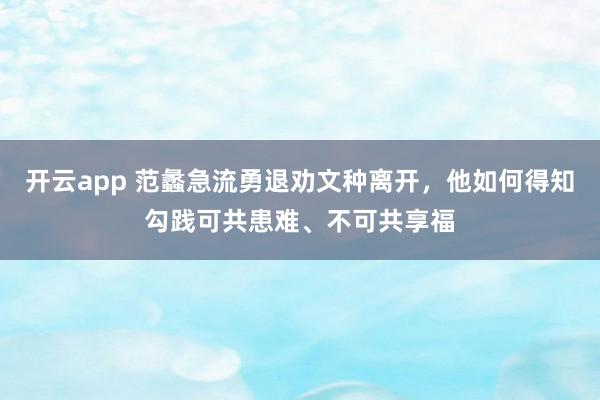 开云app 范蠡急流勇退劝文种离开,他如何得知勾践可共患难、不可共享福