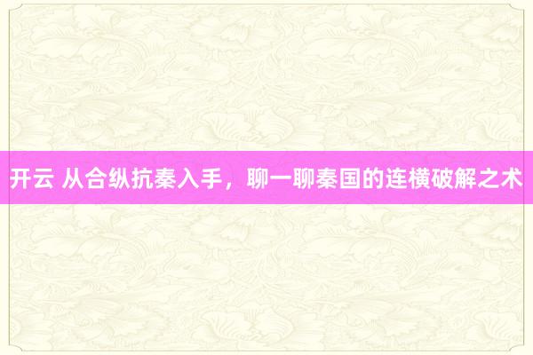 开云 从合纵抗秦入手，聊一聊秦国的连横破解之术