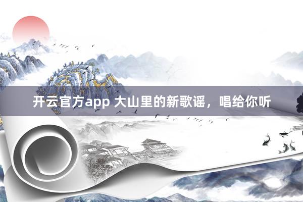 开云官方app 大山里的新歌谣，唱给你听