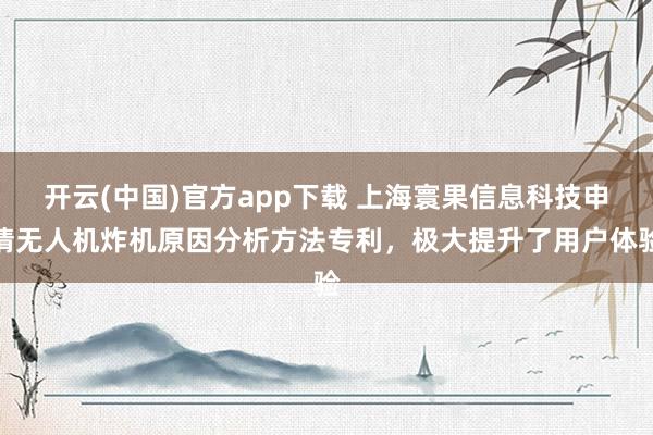 开云(中国)官方app下载 上海寰果信息科技申请无人机炸机原因分析方法专利，极大提升了用户体验