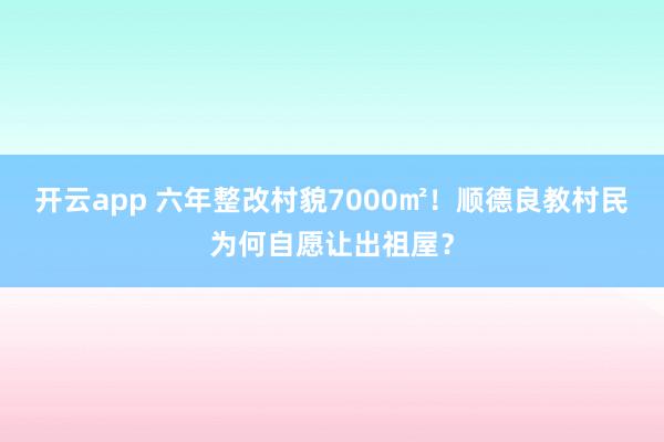 开云app 六年整改村貌7000㎡！顺德良教村民为何自愿让出祖屋？