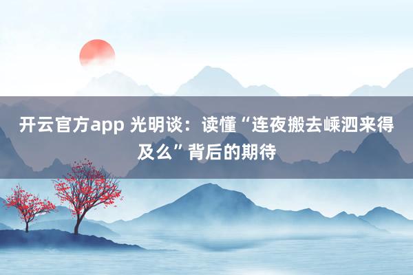 开云官方app 光明谈：读懂“连夜搬去嵊泗来得及么”背后的期待