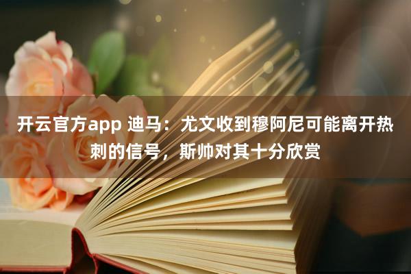 开云官方app 迪马：尤文收到穆阿尼可能离开热刺的信号，斯帅对其十分欣赏