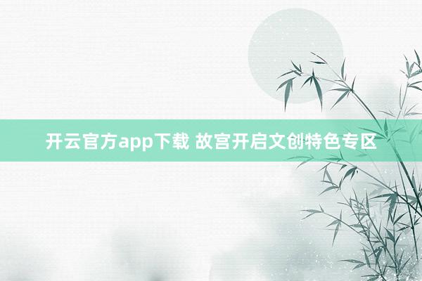 开云官方app下载 故宫开启文创特色专区