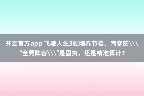 开云官方app 飞驰人生3硬刚春节档，韩寒的\