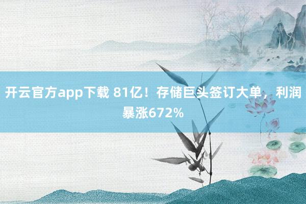 开云官方app下载 81亿！存储巨头签订大单，利润暴涨672%