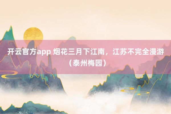 开云官方app 烟花三月下江南，江苏不完全漫游（泰州梅园）