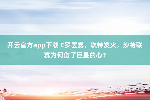 开云官方app下载 C罗罢赛，坎特发火，沙特联赛为何伤了巨星的心？