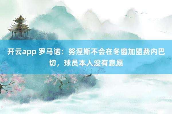 开云app 罗马诺：努涅斯不会在冬窗加盟费内巴切，球员本人没有意愿