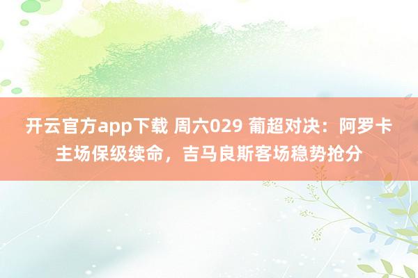 开云官方app下载 周六029 葡超对决：阿罗卡主场保级续命，吉马良斯客场稳势抢分