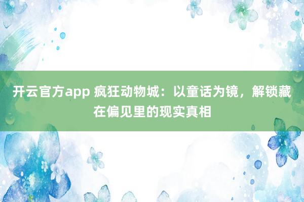 开云官方app 疯狂动物城：以童话为镜，解锁藏在偏见里的现实真相