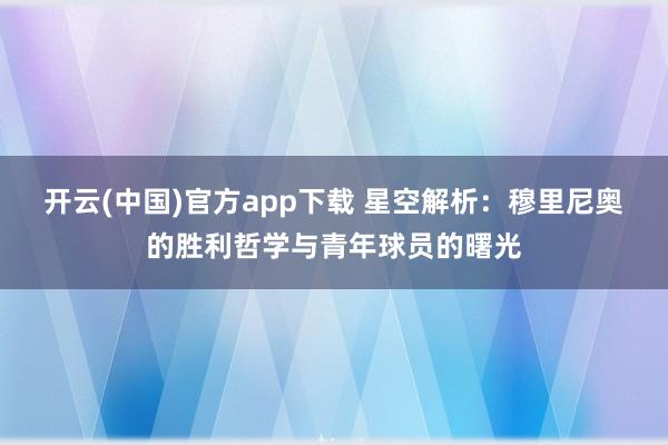开云(中国)官方app下载 星空解析：穆里尼奥的胜利哲学与青年球员的曙光