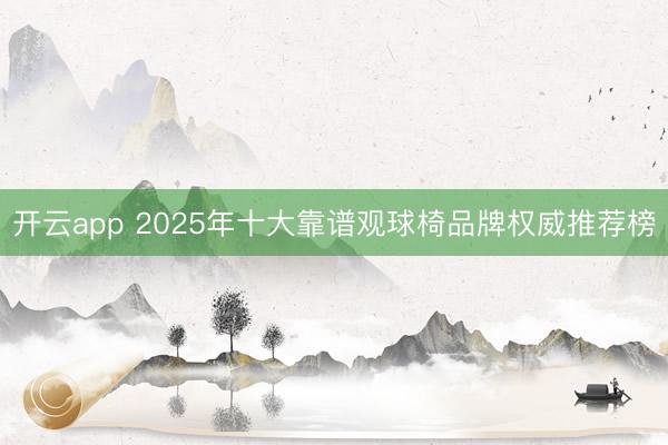 开云app 2025年十大靠谱观球椅品牌权威推荐榜