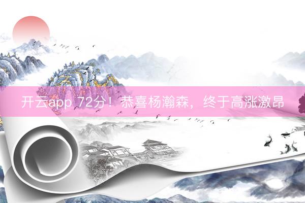 开云app 72分!恭喜杨瀚森,终于高涨激昂
