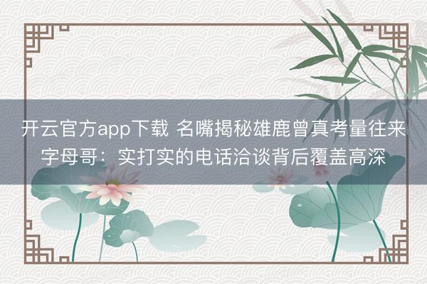 开云官方app下载 名嘴揭秘雄鹿曾真考量往来字母哥:实打实的电话洽谈背后覆盖高深