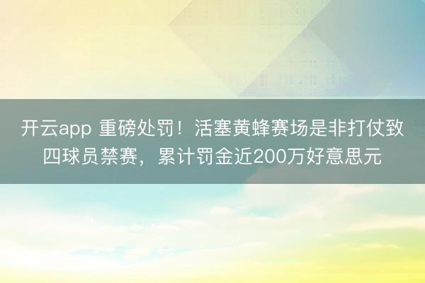 开云app 重磅处罚!活塞黄蜂赛场是非打仗致四球员禁赛,累计罚金近200万好意思元