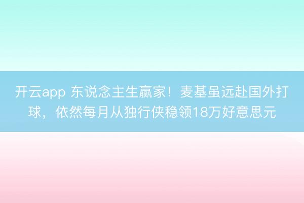 开云app 东说念主生赢家！麦基虽远赴国外打球，依然每月从独行侠稳领18万好意思元
