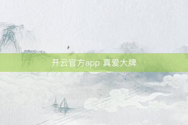 开云官方app 真爱大牌