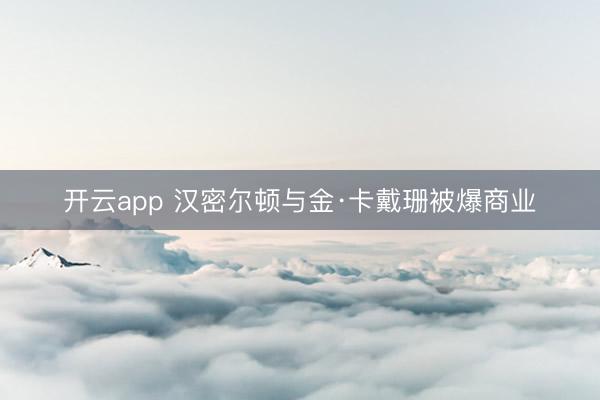 开云app 汉密尔顿与金·卡戴珊被爆商业