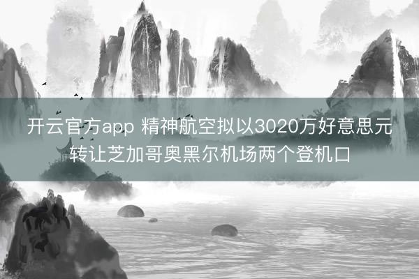 开云官方app 精神航空拟以3020万好意思元转让芝加哥奥黑尔机场两个登机口
