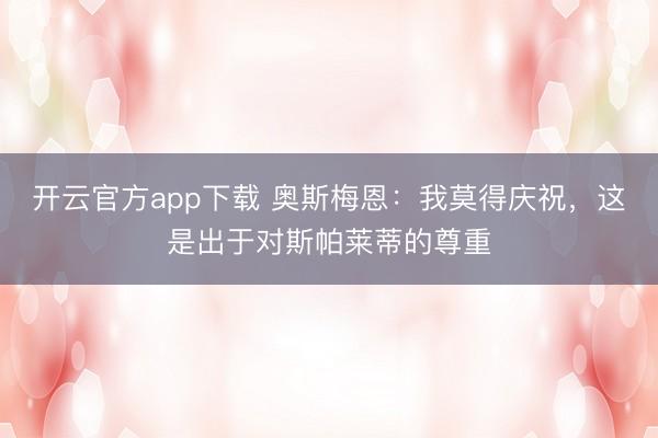 开云官方app下载 奥斯梅恩：我莫得庆祝，这是出于对斯帕莱蒂的尊重