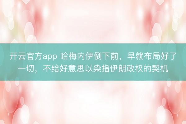 开云官方app 哈梅内伊倒下前,早就布局好了一切,不给好意思以染指伊朗政权的契机