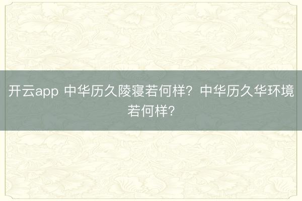 开云app 中华历久陵寝若何样？中华历久华环境若何样？